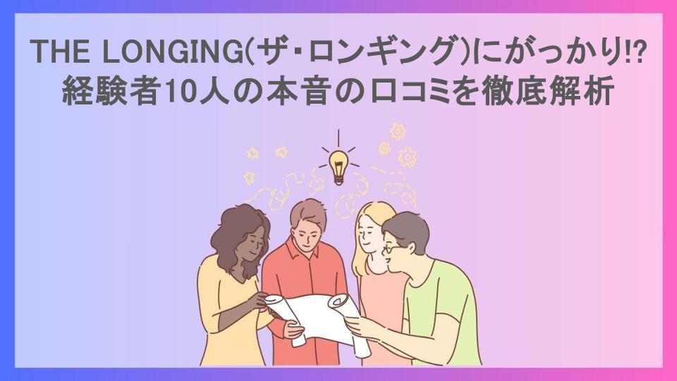 THE LONGING(ザ・ロンギング)にがっかり!?経験者10人の本音の口コミを徹底解析